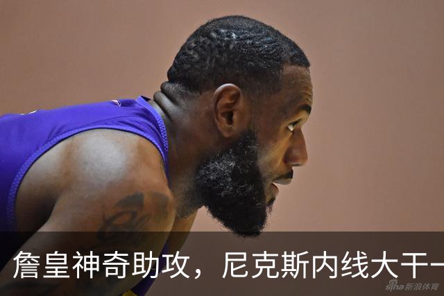 詹皇神奇助攻，尼克斯内线大干一场，76人开局胜出！